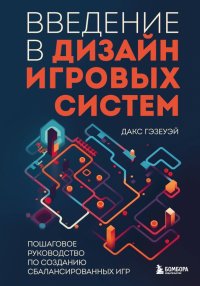 Книга Дакс Гэзеуэй Введение в дизайн игровых систем. Пошаговое руководство по созданию сбалансированных игр