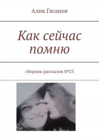 Книга Алик Гасанов Как сейчас помню. Сборник рассказов №23