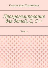 Книга Станислава Солнечная Программирование для детей, С, С++. 3 часть
