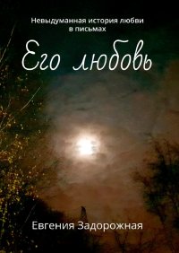 Книга Евгения Задорожная Его любовь. Невыдуманная история любви в письмах