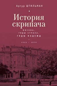 Книга Артур Штильман История скрипача. Москва. Годы страха, годы надежд. 1935-1979