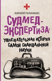 Книга Кирилл Галанкин Судмедэкспертиза. Увлекательная история самой скандальной науки