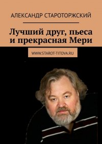 Книга Александр Староторжский Лучший друг, пьеса и прекрасная Мери