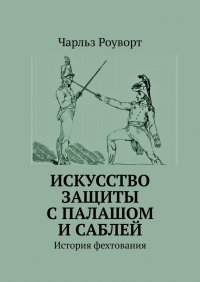 Книга Чарльз Роуворт Искусство защиты с палашом и саблей. История фехтования