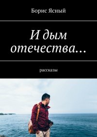 Книга Борис Ясный И дым отечества… Рассказы