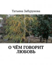 Книга Татьяна Забурунова О чём говорит любовь