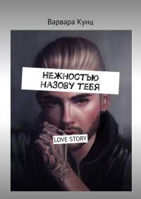 Книга Варвара Кунц Нежностью назову тебя. Love Story