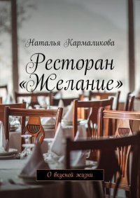 Книга Наталья Кармаликова Ресторан «Желание». О вкусной жизни