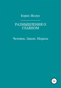 Книга Борис Иванович Жолус Размышления о главном. Человек. Закон. Мораль