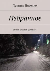 Книга Татьяна Пивенко Избранное. Стихи, сказки, рассказы