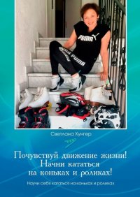 Книга Светлана Хунгер Почувствуй движение жизни! Начни кататься на коньках и роликах!