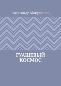 Книга Александр Макушенко Гуашевый Космос