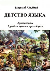 Книга Владислав Писанов Детство языка. Путешествие в далёкое прошлое русской речи