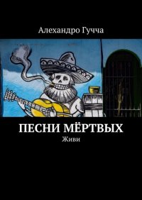 Книга Алехандро Гучча Песни мёртвых. Живи