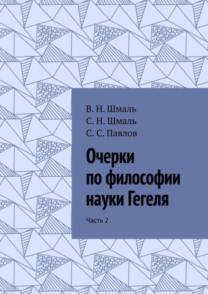Книга С. Н. Шмаль Очерки по философии науки Гегеля. Часть 2
