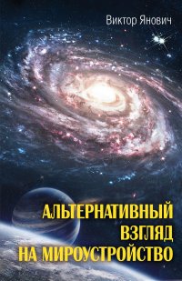 Книга Виктор Янович Альтернативный взгляд на мироустройство