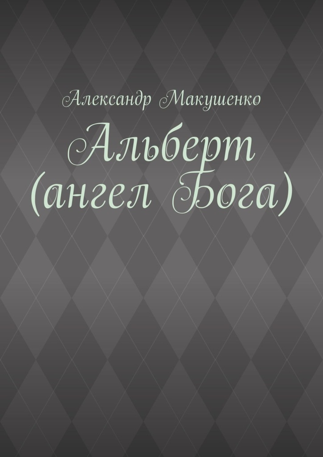 Книга Александр Макушенко Альберт (ангел Бога)