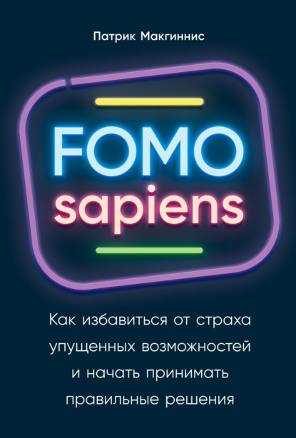 Книга Патрик Макгиннис FOMO sapiens. Как избавиться от страха упущенных возможностей и начать принимать правильные решения