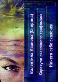Книга Валентина Иванова (Спирина) Каракули сказочного графомана. Ничего себе сказочки