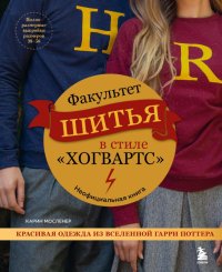 Книга Карин Мосленер Факультет шитья в стиле «Хогвартс». Красивая одежда из Вселенной Гарри Поттера. Неофициальная книга