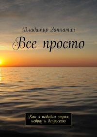 Книга Владимир Заплатин Все просто. Как я победил страх, невроз и депрессию