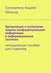 Книга Андрей Александрович Обласов Организация и технология защиты конфиденциальной информации в информационных системах. Методическое пособие для студентов