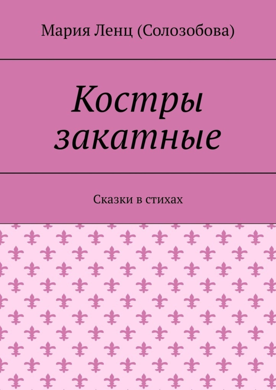 Книга Мария Ленц (Солозобова) Костры закатные. Сказки в стихах