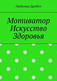 Книга Любочка Дробот Мотиватор Искусство Здоровья