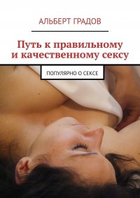 Книга Альберт Градов Путь к правильному и качественному сексу. Популярно о сексе