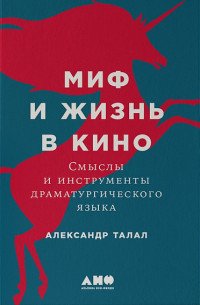 Книга Александр Талал, Олег Булгак Миф и жизнь в кино: Смыслы и инструменты драматургического языка
