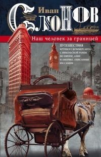 Книга Иван Слонов Наш человек за границей. Путешествия крупного коммерсанта с Никольской улицы по Европе, Азии и Америке, описанные им самим