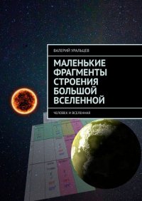 Книга Валерий Уральцев Маленькие фрагменты строения большой Вселенной. Человек и Вселенная