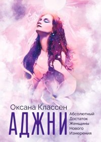 Книга Оксана Классен АДЖНИ — Абсолютный Достаток Женщины Нового Измерения. Практикум изобилия из 27 ступеней