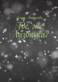 Книга Алиса Антонова Где же Лизонька?
