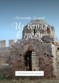 Книга Александр Гусаров Из варяг в греки. Исторический роман