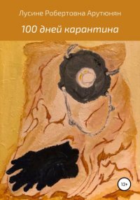 Книга Лусине Робертовна Арутюнян 100 дней карантина