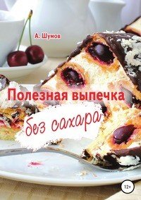 Книга Александр Шумов Полезная выпечка без сахара
