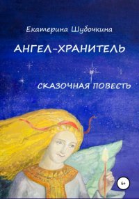 Книга Екатерина Шубочкина Ангел-хранитель. Сказочная повесть