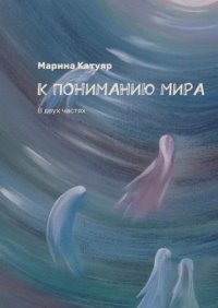 Книга Марина Катуяр К ПОНИМАНИЮ МИРА. В двух частях