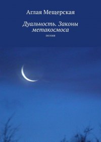 Книга Аглая Мещерская Дуальность. Законы метакосмоса. Поэзия