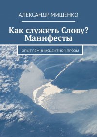 Книга Александр Мищенко Как служить Слову? Манифесты. Опыт реминисцентной прозы
