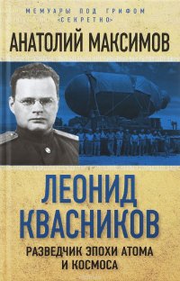Книга Анатолий Максимов Леонид Квасников. Разведчик эпохи атома и космоса