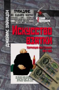 Книга Джеймс Хайнцен Искусство взятки. Коррупция при Сталине, 1943–1953