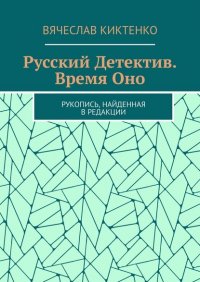 Книга Вячеслав Киктенко Русский детектив. Время Оно. Рукопись, найденная в редакции