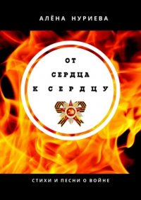 Книга Алена Нуриева От сердца к сердцу. Стихи и песни о войне