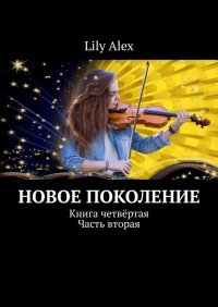 Книга Lily Alex Новое Поколение. Книга четвёртая. Часть вторая