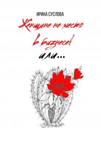 Книга Ирина Суслова Женщине не место в бизнесе! Или…
