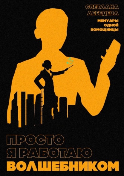 Книга Светлана Лебедева Просто я работаю волшебником. Мемуары одной помощницы