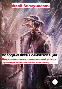 Книга Фрой Зигмундович Холодная весна самоизоляции. Социально-психологический роман. Практикум антистрессового поведения