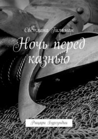 Книга Светлана Гильман Ночь перед казнью. Рыцари Бургундии